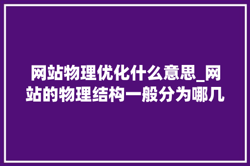 网站物理优化什么意思_网站的物理结构一般分为哪几类。 网站物理优化什么意思_网站的物理结构一般分为哪几类。 神马SEO