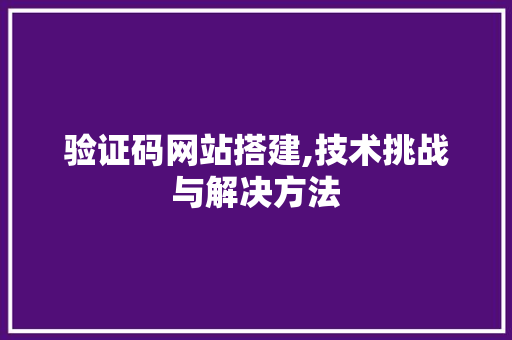 验证码网站搭建,技术挑战与解决方法 验证码网站搭建,技术挑战与解决方法 必应SEO
