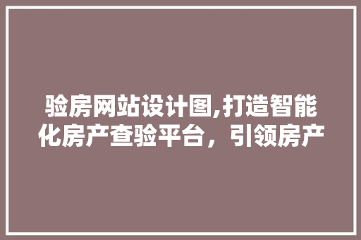 验房网站设计图,打造智能化房产查验平台，引领房产市场新潮流 验房网站设计图,打造智能化房产查验平台，引领房产市场新潮流 必应SEO