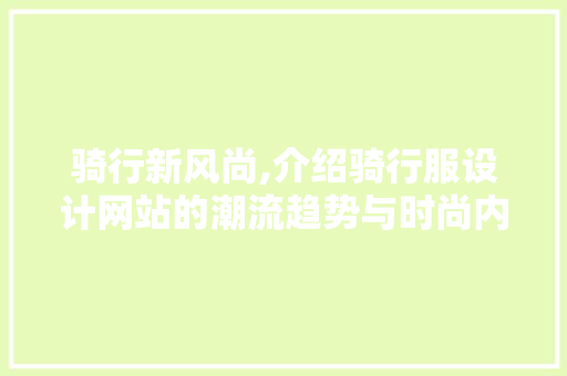 骑行新风尚,介绍骑行服设计网站的潮流趋势与时尚内涵 骑行新风尚,介绍骑行服设计网站的潮流趋势与时尚内涵 神马SEO