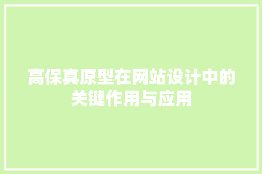 高保真原型在网站设计中的关键作用与应用 高保真原型在网站设计中的关键作用与应用 必应SEO