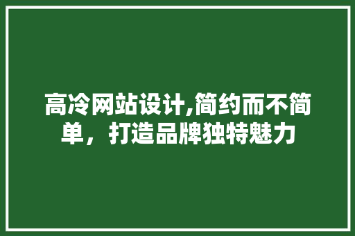 高冷网站设计,简约而不简单，打造品牌独特魅力 高冷网站设计,简约而不简单，打造品牌独特魅力 SEO关键词