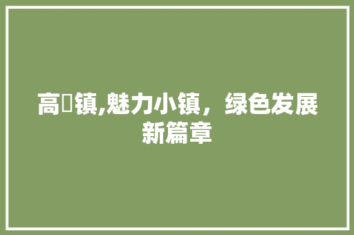 高埗镇,魅力小镇，绿色发展新篇章 高埗镇,魅力小镇，绿色发展新篇章 搜狗SEO