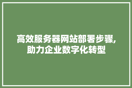 高效服务器网站部署步骤,助力企业数字化转型 必应SEO 高效服务器网站部署步骤,助力企业数字化转型 高效服务器网站部署步骤,助力企业数字化转型 必应SEO