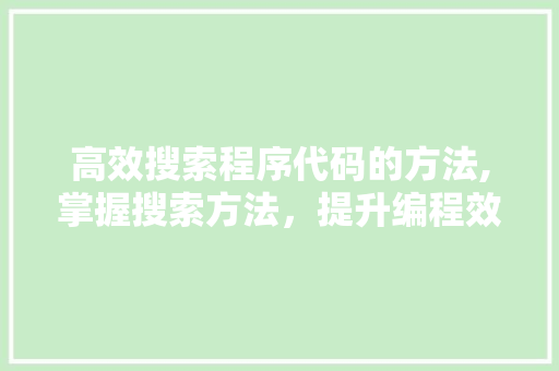 高效搜索程序代码的方法,掌握搜索方法，提升编程效率 高效搜索程序代码的方法,掌握搜索方法，提升编程效率 神马SEO