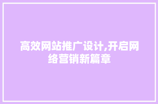 高效网站推广设计,开启网络营销新篇章 高效网站推广设计,开启网络营销新篇章 网站建设公司