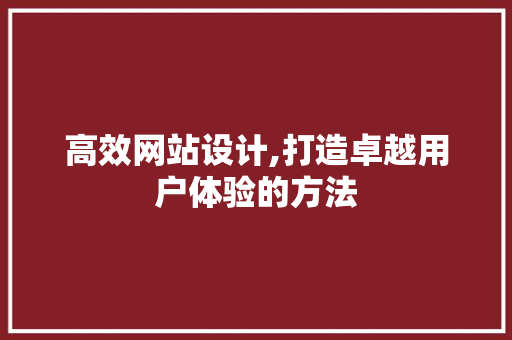 高效网站设计,打造卓越用户体验的方法 高效网站设计,打造卓越用户体验的方法 搜狗SEO