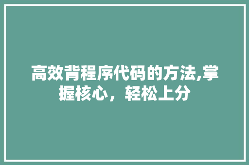 高效背程序代码的方法,掌握核心，轻松上分 高效背程序代码的方法,掌握核心，轻松上分 神马SEO