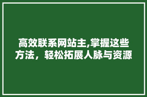 高效联系网站主,掌握这些方法，轻松拓展人脉与资源 高效联系网站主,掌握这些方法，轻松拓展人脉与资源 SEO关键词
