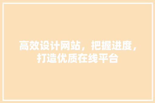 高效设计网站，把握进度，打造优质在线平台 高效设计网站，把握进度，打造优质在线平台 搜狗SEO