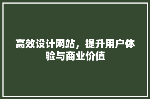 高效设计网站，提升用户体验与商业价值 高效设计网站，提升用户体验与商业价值 搜狗SEO