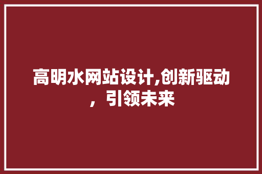 高明水网站设计,创新驱动，引领未来 高明水网站设计,创新驱动，引领未来 网站建设公司