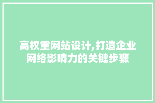 高权重网站设计,打造企业网络影响力的关键步骤 高权重网站设计,打造企业网络影响力的关键步骤 百度SEO