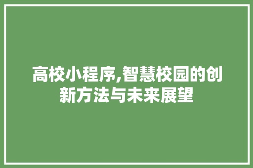 高校小程序,智慧校园的创新方法与未来展望 高校小程序,智慧校园的创新方法与未来展望 百度SEO
