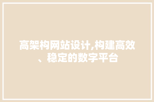 高架构网站设计,构建高效、稳定的数字平台 高架构网站设计,构建高效、稳定的数字平台 神马SEO