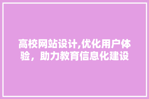 高校网站设计,优化用户体验，助力教育信息化建设 高校网站设计,优化用户体验，助力教育信息化建设 SEO关键词