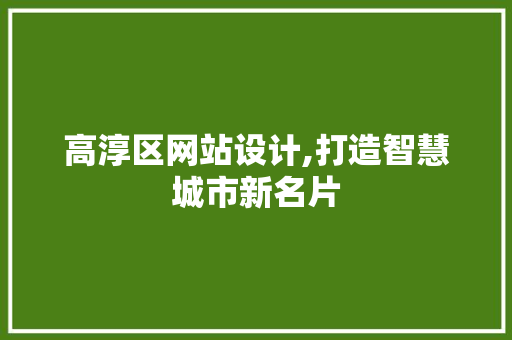 高淳区网站设计,打造智慧城市新名片