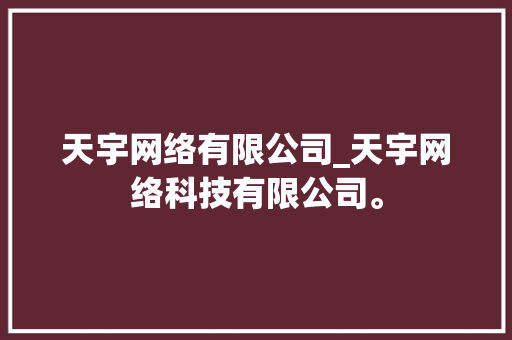 天宇网络有限公司_天宇网络科技有限公司。 天宇网络有限公司_天宇网络科技有限公司。 网站建设公司