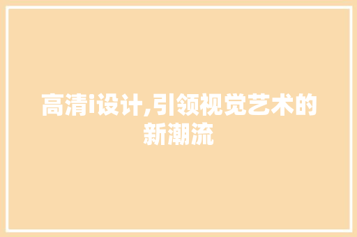 高清i设计,引领视觉艺术的新潮流 搜狗SEO 高清i设计,引领视觉艺术的新潮流 高清i设计,引领视觉艺术的新潮流 搜狗SEO
