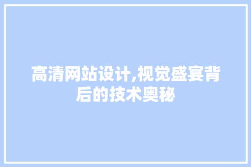 高清网站设计,视觉盛宴背后的技术奥秘 高清网站设计,视觉盛宴背后的技术奥秘 网站建设公司