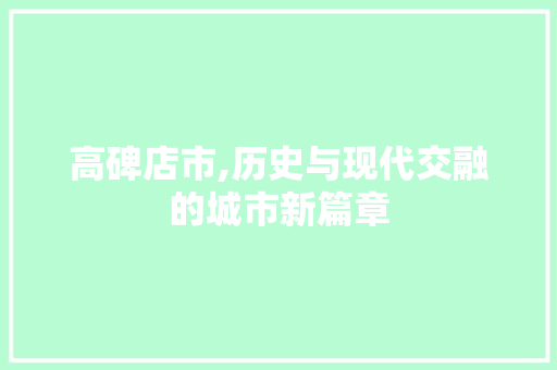 高碑店市,历史与现代交融的城市新篇章 高碑店市,历史与现代交融的城市新篇章 SEO关键词