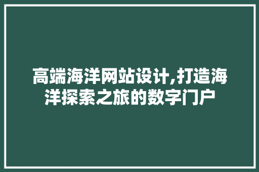 高端海洋网站设计,打造海洋探索之旅的数字门户 高端海洋网站设计,打造海洋探索之旅的数字门户 搜狗SEO