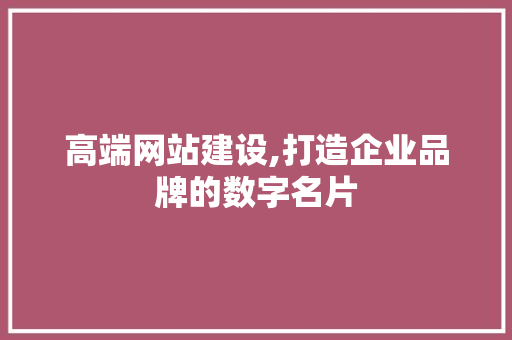 高端网站建设,打造企业品牌的数字名片 高端网站建设,打造企业品牌的数字名片 SEO关键词