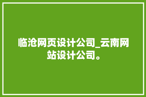 临沧网页设计公司_云南网站设计公司。 临沧网页设计公司_云南网站设计公司。 网站建设公司