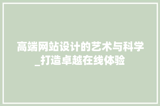 高端网站设计的艺术与科学_打造卓越在线体验 高端网站设计的艺术与科学_打造卓越在线体验 SEO关键词