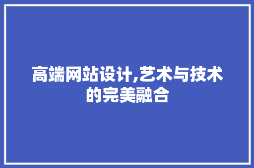 高端网站设计,艺术与技术的完美融合 高端网站设计,艺术与技术的完美融合 百度SEO