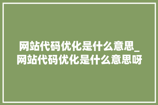 网站代码优化是什么意思_网站代码优化是什么意思呀。 网站代码优化是什么意思_网站代码优化是什么意思呀。 必应SEO