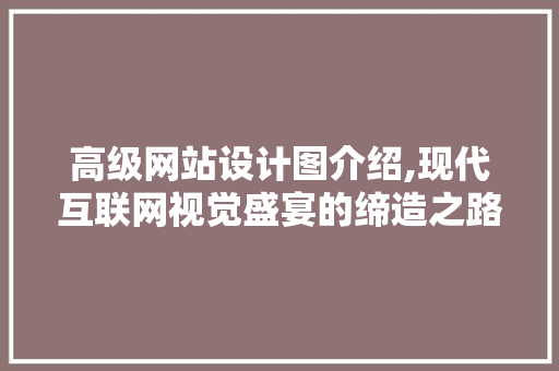 高级网站设计图介绍,现代互联网视觉盛宴的缔造之路 高级网站设计图介绍,现代互联网视觉盛宴的缔造之路 搜狗SEO