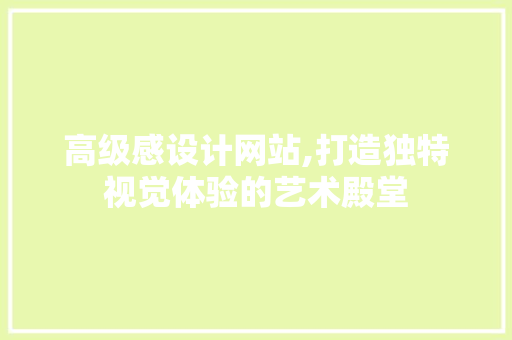高级感设计网站,打造独特视觉体验的艺术殿堂 高级感设计网站,打造独特视觉体验的艺术殿堂 神马SEO
