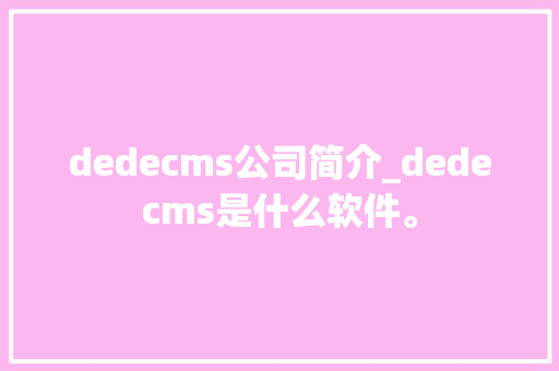 dedecms公司简介_dedecms是什么软件。 dedecms公司简介_dedecms是什么软件。 网站建设公司
