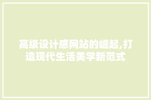 高级设计感网站的崛起,打造现代生活美学新范式 高级设计感网站的崛起,打造现代生活美学新范式 搜狗SEO