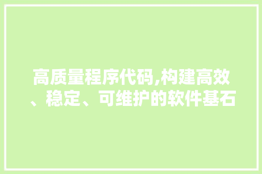 高质量程序代码,构建高效、稳定、可维护的软件基石 高质量程序代码,构建高效、稳定、可维护的软件基石 搜狗SEO