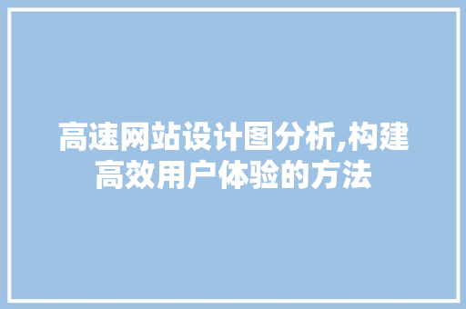 高速网站设计图分析,构建高效用户体验的方法 高速网站设计图分析,构建高效用户体验的方法 神马SEO