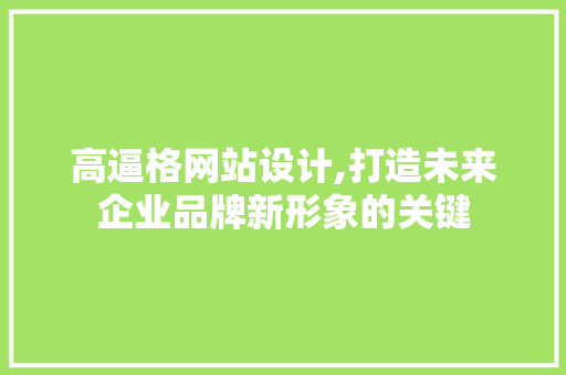高逼格网站设计,打造未来企业品牌新形象的关键 高逼格网站设计,打造未来企业品牌新形象的关键 神马SEO