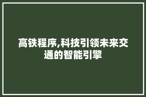 高铁程序,科技引领未来交通的智能引擎 高铁程序,科技引领未来交通的智能引擎 搜狗SEO
