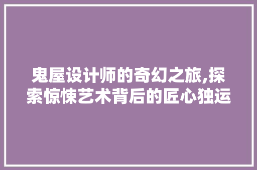 鬼屋设计师的奇幻之旅,探索惊悚艺术背后的匠心独运 鬼屋设计师的奇幻之旅,探索惊悚艺术背后的匠心独运 必应SEO