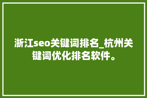 浙江seo关键词排名_杭州关键词优化排名软件。 浙江seo关键词排名_杭州关键词优化排名软件。 SEO关键词