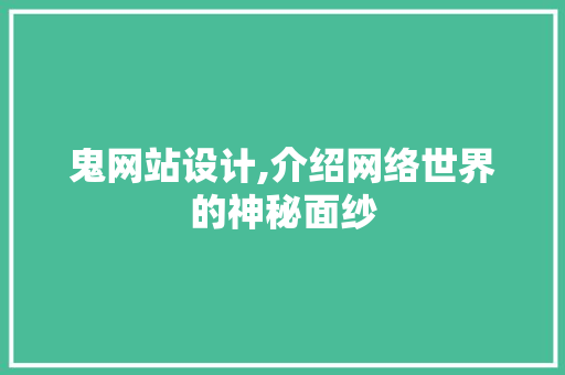 鬼网站设计,介绍网络世界的神秘面纱 鬼网站设计,介绍网络世界的神秘面纱 必应SEO