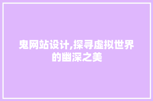 鬼网站设计,探寻虚拟世界的幽深之美 鬼网站设计,探寻虚拟世界的幽深之美 必应SEO