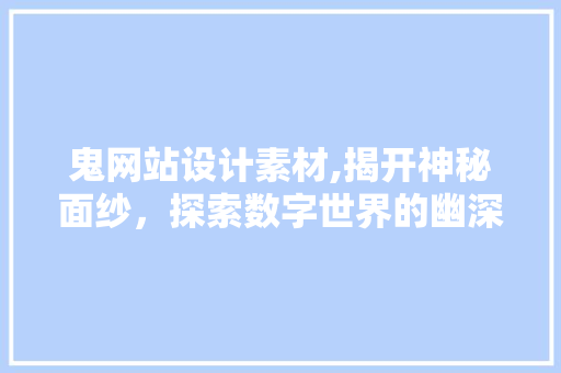 鬼网站设计素材,揭开神秘面纱，探索数字世界的幽深角落 鬼网站设计素材,揭开神秘面纱，探索数字世界的幽深角落 百度SEO