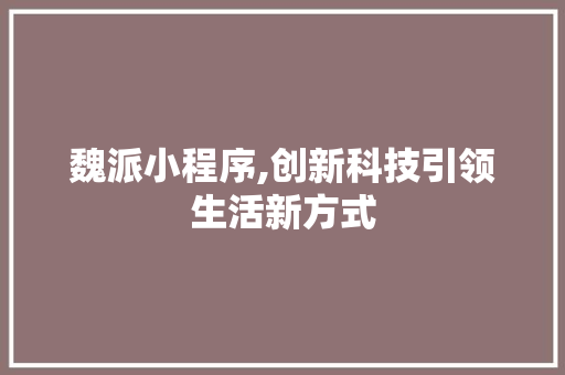 魏派小程序,创新科技引领生活新方式 魏派小程序,创新科技引领生活新方式 必应SEO