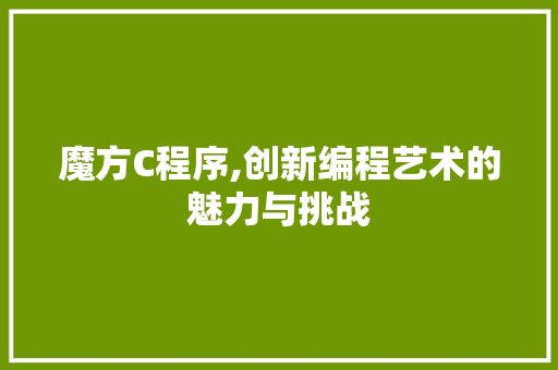 魔方C程序,创新编程艺术的魅力与挑战 魔方C程序,创新编程艺术的魅力与挑战 百度SEO