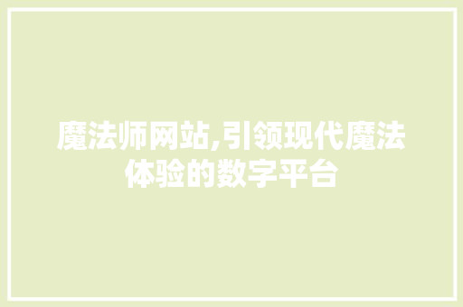魔法师网站,引领现代魔法体验的数字平台 魔法师网站,引领现代魔法体验的数字平台 神马SEO