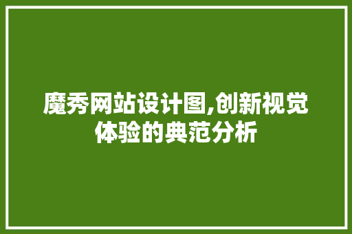 魔秀网站设计图,创新视觉体验的典范分析 魔秀网站设计图,创新视觉体验的典范分析 神马SEO