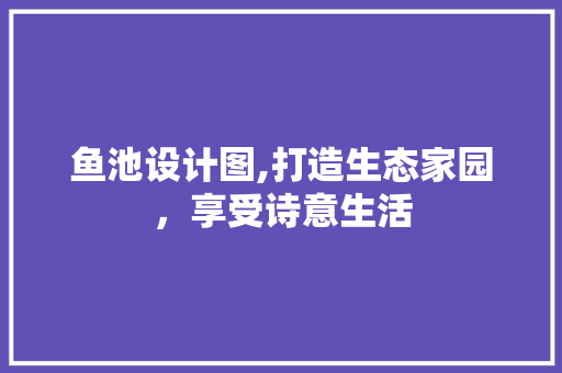 鱼池设计图,打造生态家园，享受诗意生活 鱼池设计图,打造生态家园，享受诗意生活 搜狗SEO