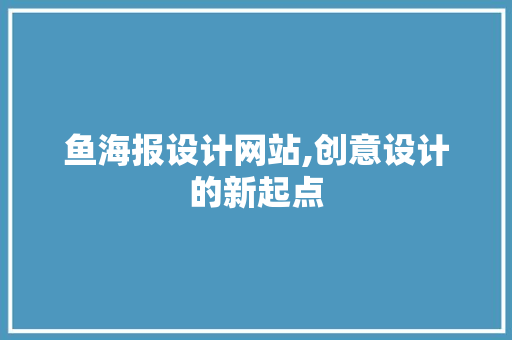鱼海报设计网站,创意设计的新起点 鱼海报设计网站,创意设计的新起点 网站建设公司